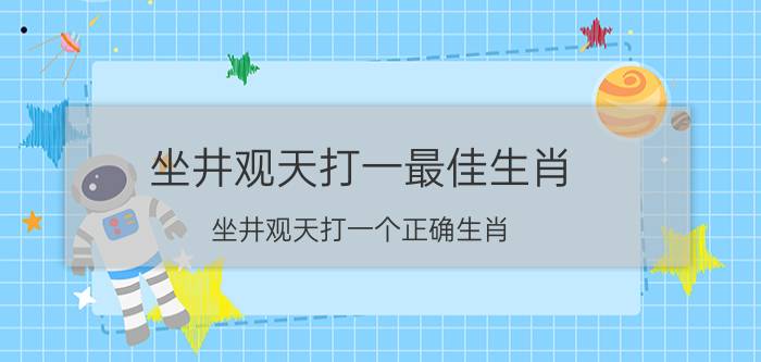 坐井观天打一最佳生肖(坐井观天打一个正确生肖)