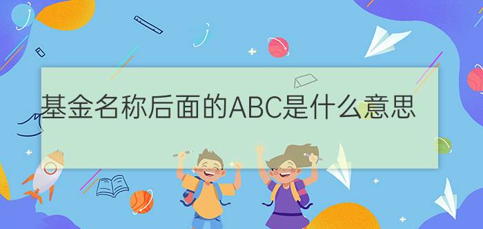 基金名称后面的ABC是什么意思