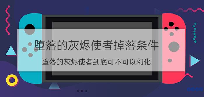 堕落的灰烬使者掉落条件（堕落的灰烬使者到底可不可以幻化）