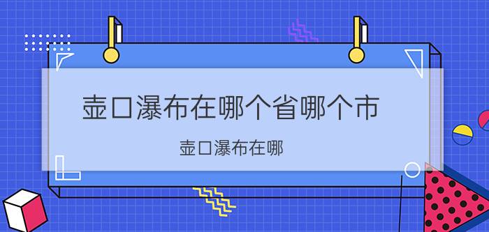 壶口瀑布在哪个省哪个市（壶口瀑布在哪）