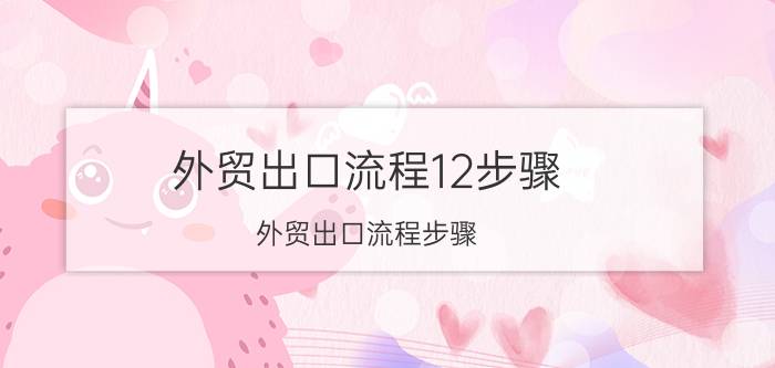 外贸出口流程12步骤（外贸出口流程步骤）