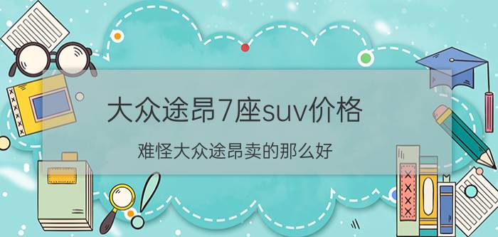 大众途昂7座suv价格（难怪大众途昂卖的那么好）