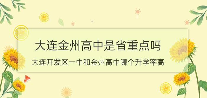 大连金州高中是省重点吗（大连开发区一中和金州高中哪个升学率高）