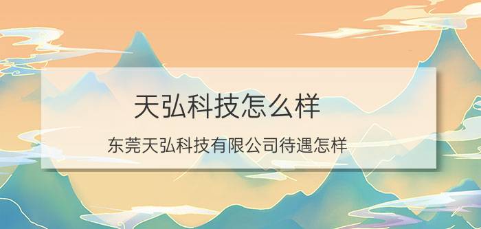 天弘科技怎么样（东莞天弘科技有限公司待遇怎样）