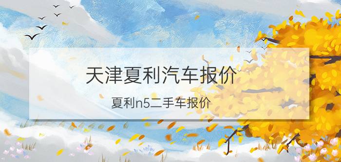 天津夏利汽车报价，夏利n5二手车报价