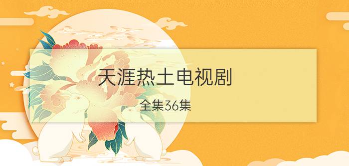 天涯热土电视剧（全集36集）剧情介绍