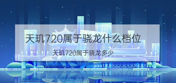 天玑720属于骁龙什么档位（天玑720属于骁龙多少）