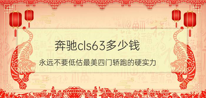 奔驰cls63多少钱（永远不要低估最美四门轿跑的硬实力）