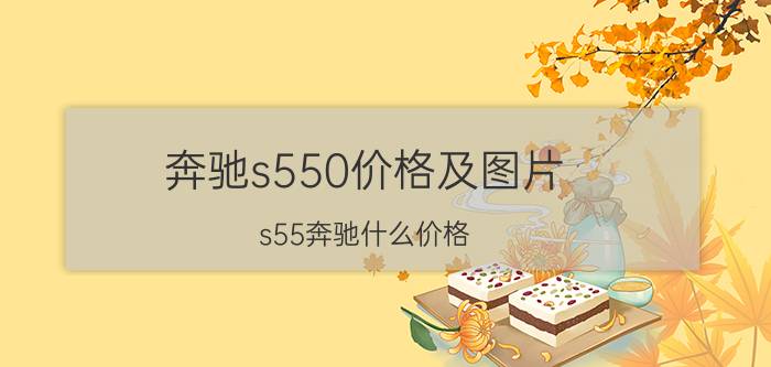 奔驰s550价格及图片（s55奔驰什么价格）