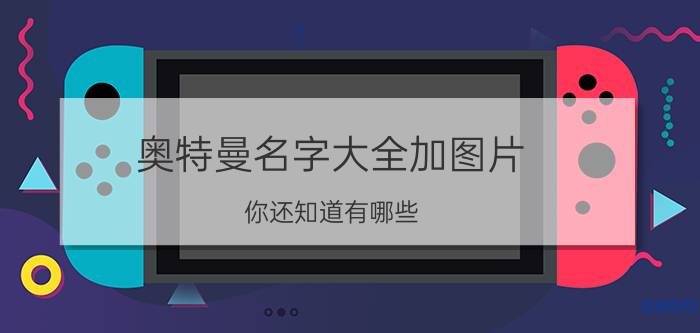 奥特曼名字大全加图片，你还知道有哪些?