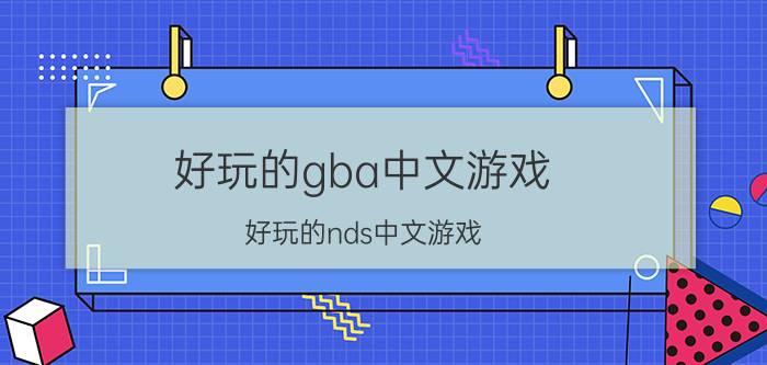 好玩的gba中文游戏（好玩的nds中文游戏）