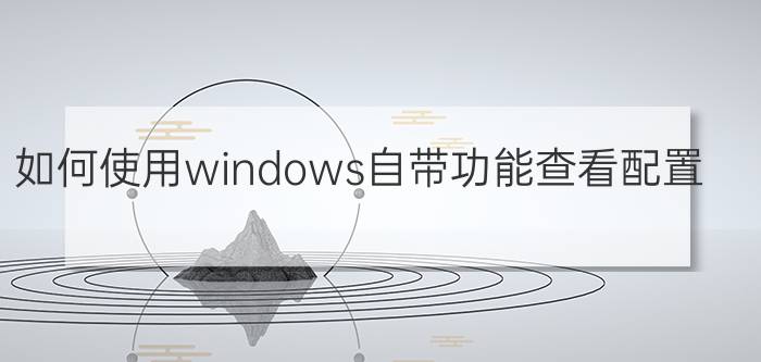 如何使用windows自带功能查看配置