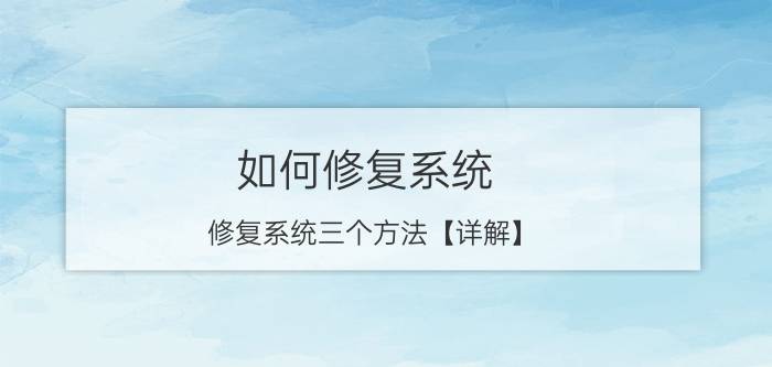 如何修复系统？修复系统三个方法【详解】