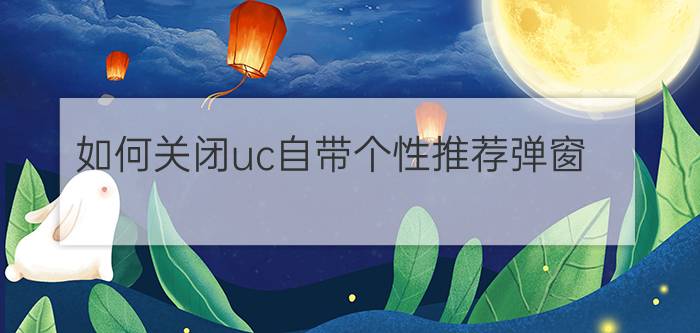 如何关闭uc自带个性推荐弹窗