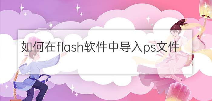 如何在flash软件中导入ps文件