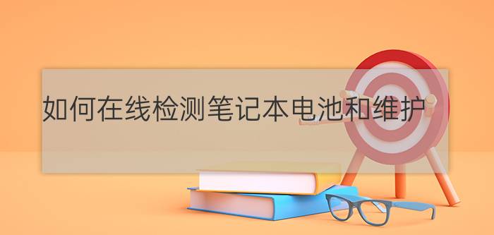 如何在线检测笔记本电池和维护