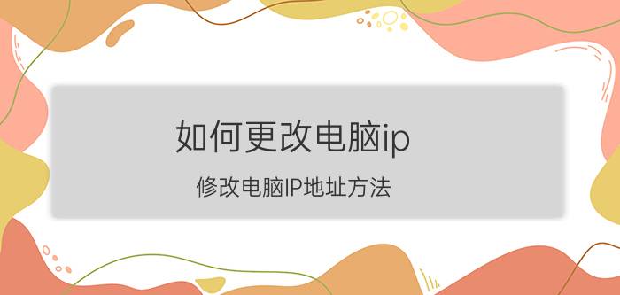 如何更改电脑ip（修改电脑IP地址方法）