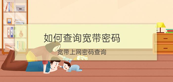 如何查询宽带密码(宽带上网密码查询)