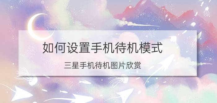 如何设置手机待机模式？三星手机待机图片欣赏