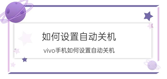 如何设置自动关机(vivo手机如何设置自动关机)