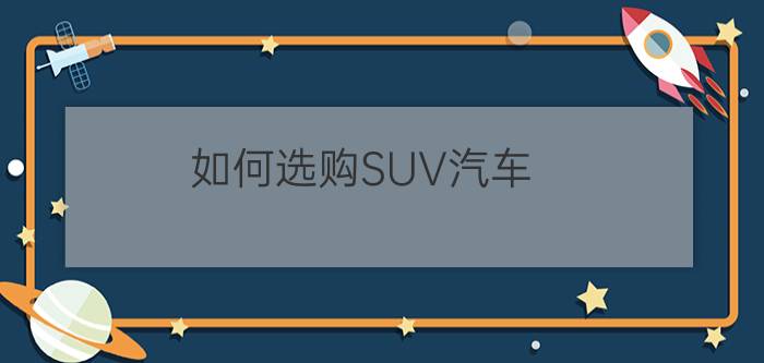 如何选购SUV汽车