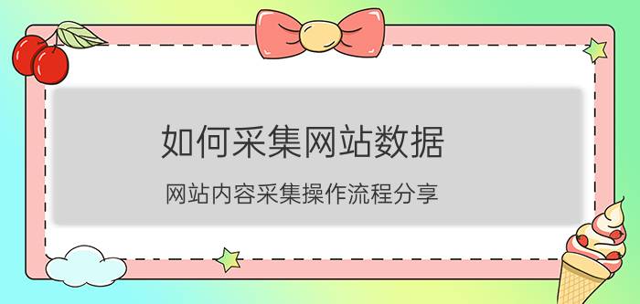 如何采集网站数据（网站内容采集操作流程分享）