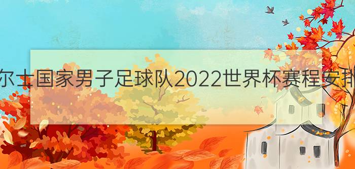 威尔士国家男子足球队2022世界杯赛程安排