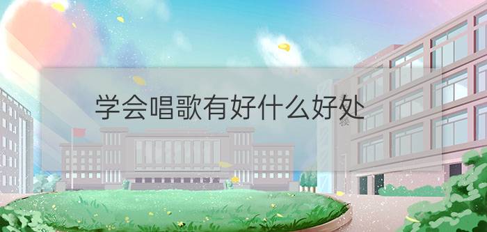 学会唱歌有好什么好处