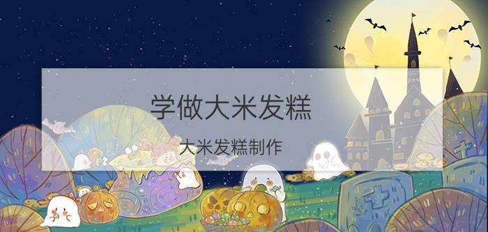 学做大米发糕（大米发糕制作）