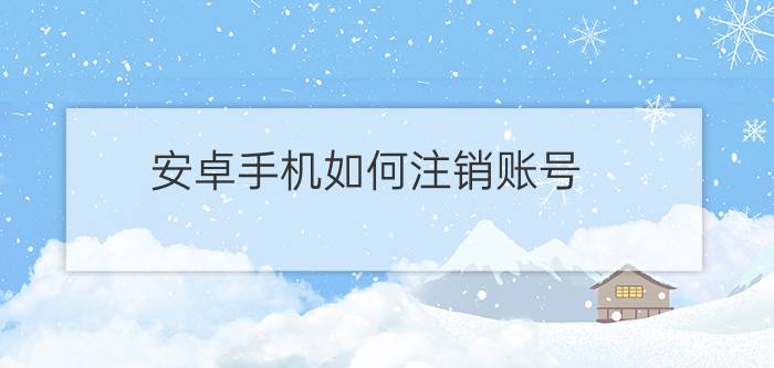 安卓手机如何注销账号