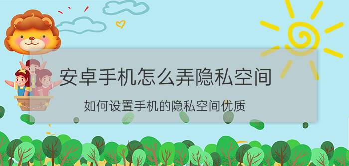 安卓手机怎么弄隐私空间（如何设置手机的隐私空间优质）