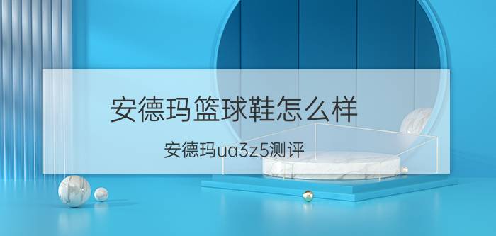 安德玛篮球鞋怎么样(安德玛ua3z5测评)