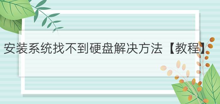 安装系统找不到硬盘解决方法【教程】