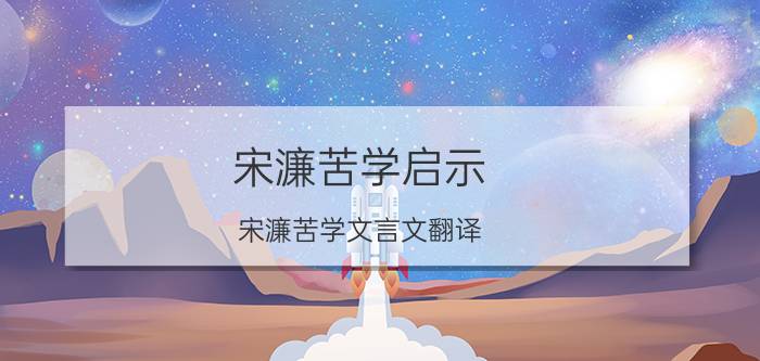 宋濂苦学启示（宋濂苦学文言文翻译）