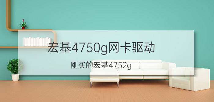 宏基4750g网卡驱动（刚买的宏基4752g-2432g75mncc怎么找不到无线网卡驱动）