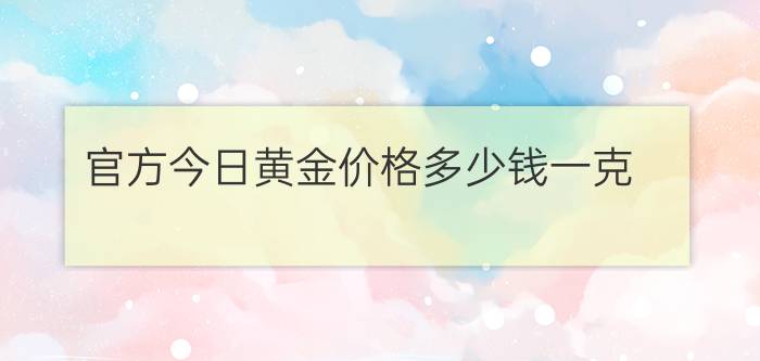 官方今日黄金价格多少钱一克