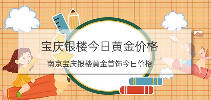 宝庆银楼今日黄金价格（南京宝庆银楼黄金首饰今日价格）