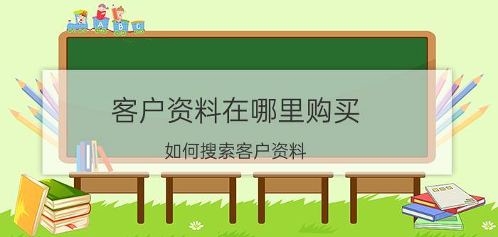 客户资料在哪里购买(如何搜索客户资料)