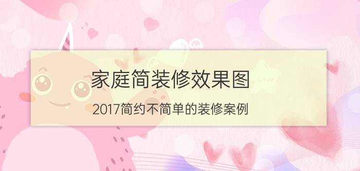 家庭简装修效果图（2017简约不简单的装修案例）