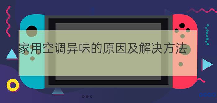 家用空调异味的原因及解决方法