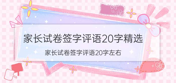 家长试卷签字评语20字精选（家长试卷签字评语20字左右）