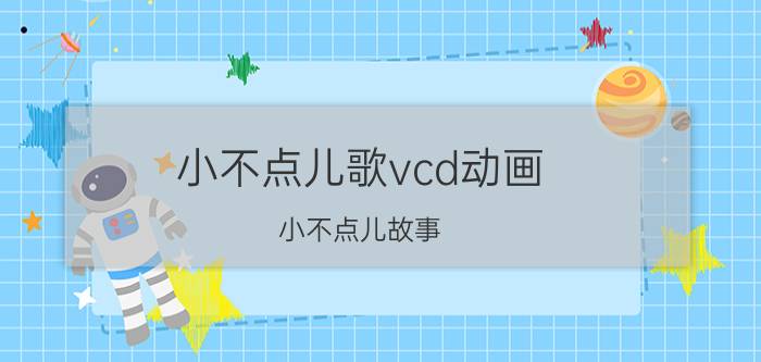 小不点儿歌vcd动画（小不点儿故事）