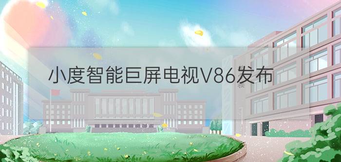 小度智能巨屏电视V86发布