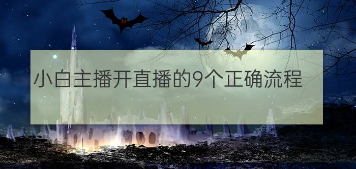 小白主播开直播的9个正确流程