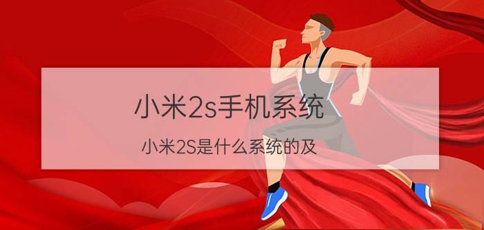 小米2s手机系统（小米2S是什么系统的及-）