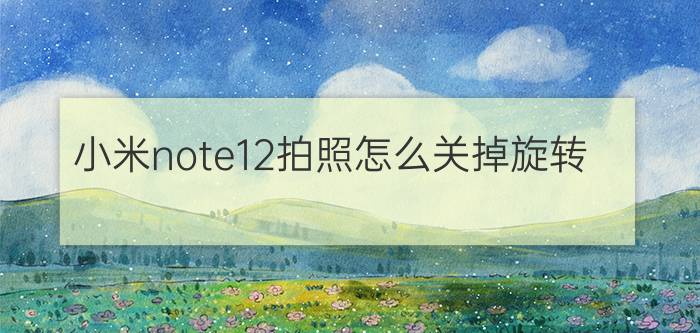 小米note12拍照怎么关掉旋转