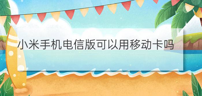 小米手机电信版可以用移动卡吗?小米电信版和标准版区别