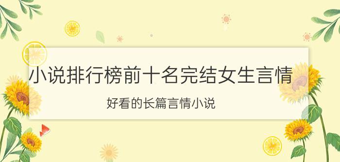 小说排行榜前十名完结女生言情（好看的长篇言情小说）