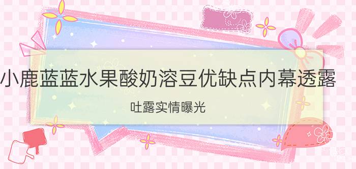 小鹿蓝蓝水果酸奶溶豆优缺点内幕透露，吐露实情曝光!