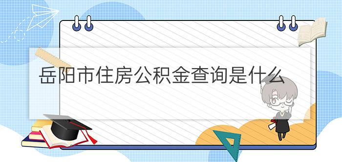 岳阳市住房公积金查询是什么